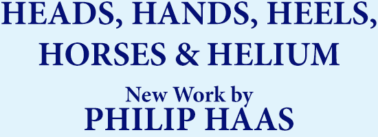 Heads, Hands, Heels, Horses and Helium. New work by Philip Haas